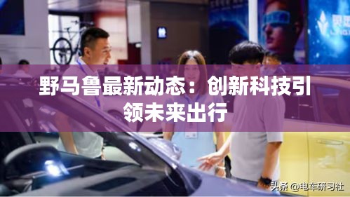 野馬魯最新動態(tài)：創(chuàng)新科技引領未來出行