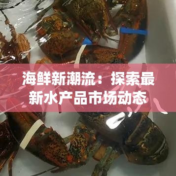 海鮮新潮流：探索最新水產(chǎn)品市場動態(tài)