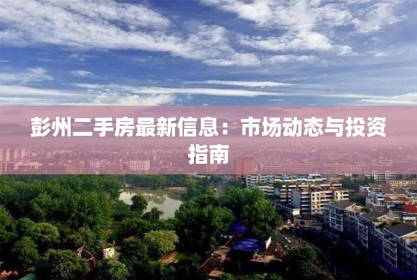 彭州二手房最新信息：市場動(dòng)態(tài)與投資指南