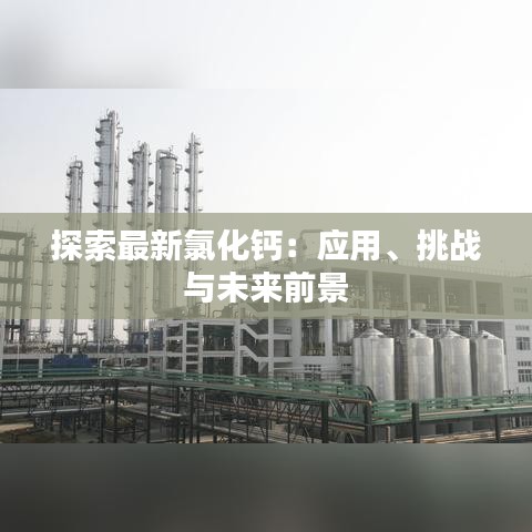 探索最新氯化鈣：應(yīng)用、挑戰(zhàn)與未來前景