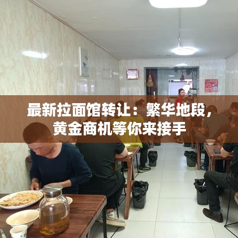 最新拉面館轉(zhuǎn)讓：繁華地段，黃金商機等你來接手