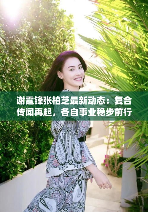 謝霆鋒張柏芝最新動態(tài)：復(fù)合傳聞再起，各自事業(yè)穩(wěn)步前行