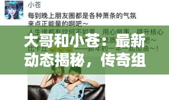 大哥和小蒼：最新動態(tài)揭秘，傳奇組合再起波瀾