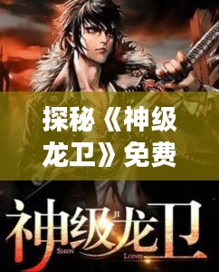 探秘《神級龍衛(wèi)》免費(fèi)最新章節(jié)：龍族傳奇再續(xù)輝煌