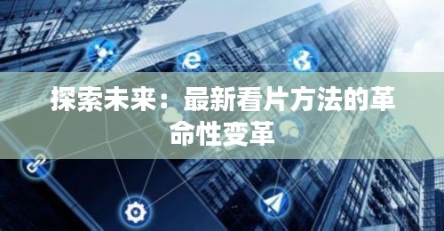 探索未來：最新看片方法的革命性變革