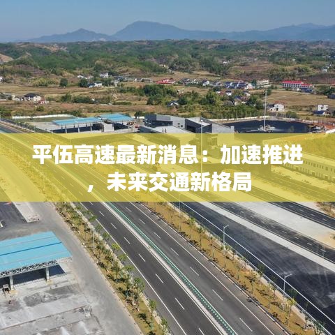 平伍高速最新消息：加速推進，未來交通新格局