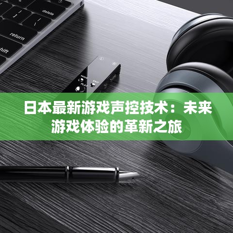 日本最新游戲聲控技術(shù)：未來(lái)游戲體驗(yàn)的革新之旅