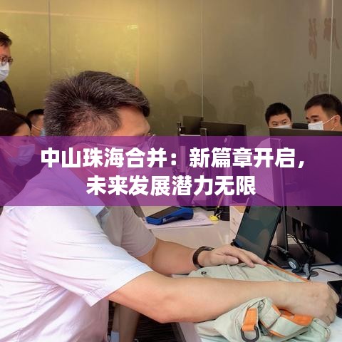 中山珠海合并：新篇章開啟，未來發(fā)展?jié)摿o限