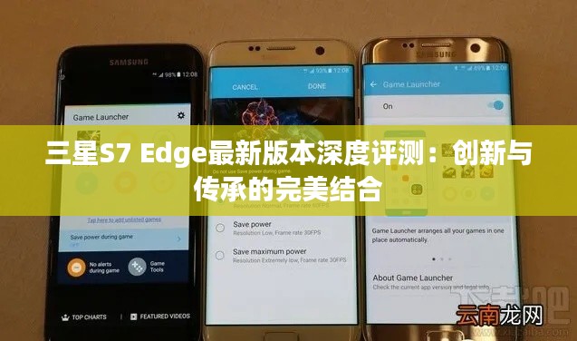 三星S7 Edge最新版本深度評測：創(chuàng)新與傳承的完美結合