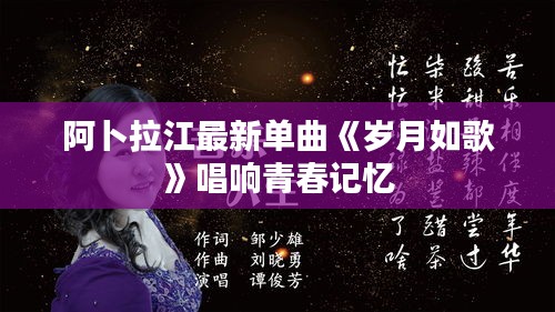 阿卜拉江最新單曲《歲月如歌》唱響青春記憶