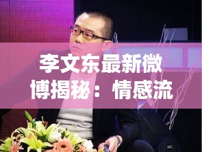 李文東最新微博揭秘：情感流露與生活點滴