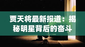 賈天將最新報(bào)道：揭秘明星背后的奮斗與成長(zhǎng)