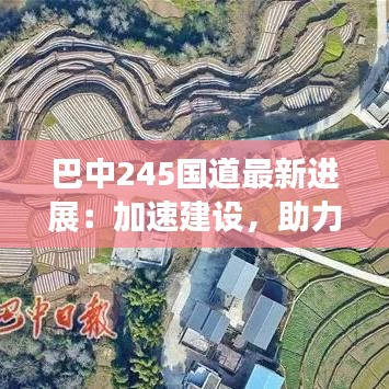 巴中245國(guó)道最新進(jìn)展：加速建設(shè)，助力區(qū)域經(jīng)濟(jì)發(fā)展