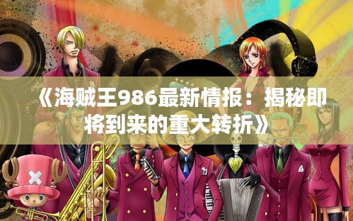 《海賊王986最新情報(bào)：揭秘即將到來(lái)的重大轉(zhuǎn)折》