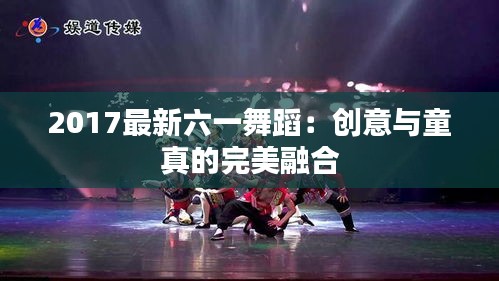 2017最新六一舞蹈：創(chuàng)意與童真的完美融合