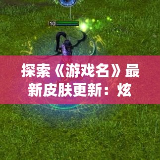 探索《游戲名》最新皮膚更新：炫酷新裝，等你來(lái)戰(zhàn)！
