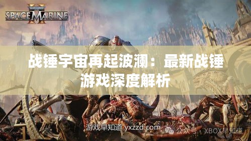 戰(zhàn)錘宇宙再起波瀾：最新戰(zhàn)錘游戲深度解析