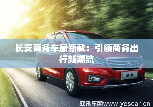 長(zhǎng)安商務(wù)車最新款：引領(lǐng)商務(wù)出行新潮流