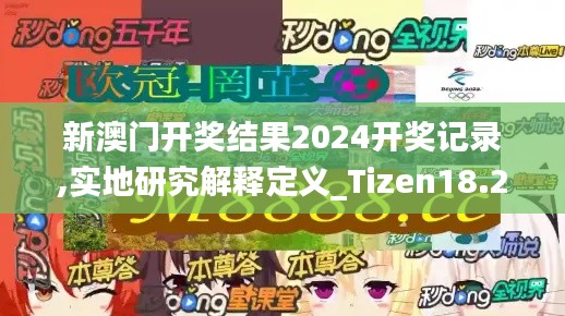 新澳門開(kāi)獎(jiǎng)結(jié)果2024開(kāi)獎(jiǎng)記錄,實(shí)地研究解釋定義_Tizen18.216