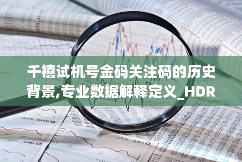 千禧試機(jī)號(hào)金碼關(guān)注碼的歷史背景,專業(yè)數(shù)據(jù)解釋定義_HDR1.258