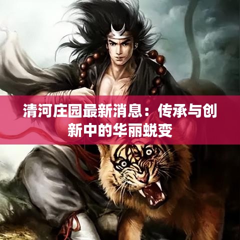 清河莊園最新消息：傳承與創(chuàng)新中的華麗蛻變