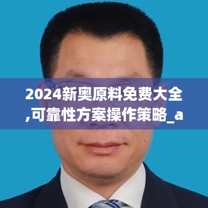 2024新奧原料免費大全,可靠性方案操作策略_app6.918
