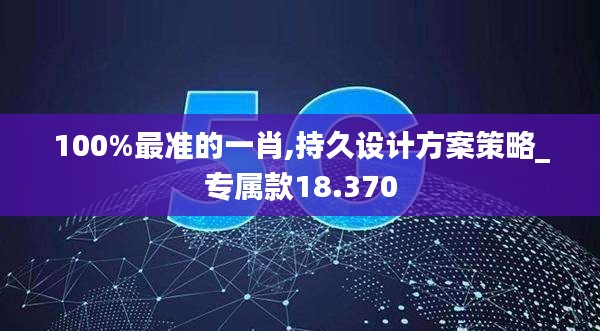 100%最準的一肖,持久設計方案策略_專屬款18.370