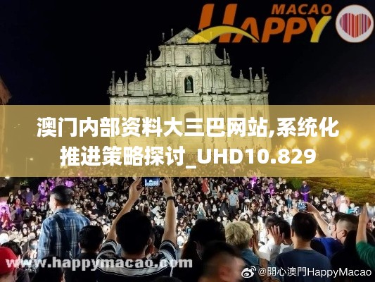 澳門內(nèi)部資料大三巴網(wǎng)站,系統(tǒng)化推進(jìn)策略探討_UHD10.829