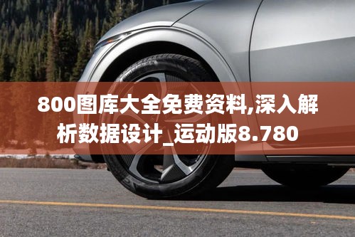 800圖庫大全免費資料,深入解析數(shù)據(jù)設(shè)計_運動版8.780