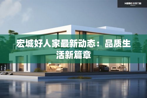 宏城好人家最新動(dòng)態(tài)：品質(zhì)生活新篇章