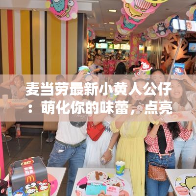 麥當(dāng)勞最新小黃人公仔：萌化你的味蕾，點(diǎn)亮你的快樂(lè)