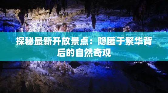 探秘最新開放景點：隱匿于繁華背后的自然奇觀