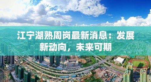 江寧湖熟周崗最新消息：發(fā)展新動(dòng)向，未來(lái)可期