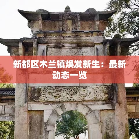 新都區(qū)木蘭鎮(zhèn)煥發(fā)新生：最新動態(tài)一覽