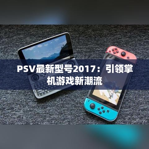 PSV最新型號2017：引領掌機游戲新潮流