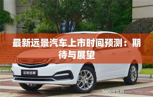 最新遠(yuǎn)景汽車上市時(shí)間預(yù)測(cè)：期待與展望