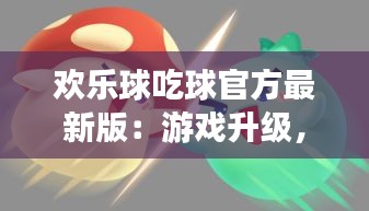 歡樂球吃球官方最新版：游戲升級，樂趣加倍！