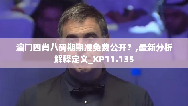 澳門四肖八碼期期準免費公開？,最新分析解釋定義_XP11.135