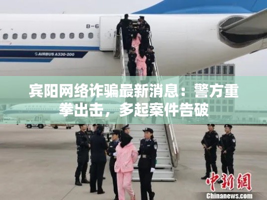 賓陽(yáng)網(wǎng)絡(luò)詐騙最新消息：警方重拳出擊，多起案件告破