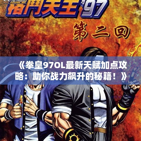 《拳皇97OL最新天賦加點(diǎn)攻略：助你戰(zhàn)力飆升的秘籍！》