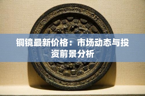 銅鏡最新價(jià)格：市場(chǎng)動(dòng)態(tài)與投資前景分析