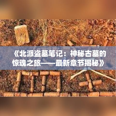 《北派盜墓筆記：神秘古墓的驚魂之旅——最新章節(jié)揭秘》