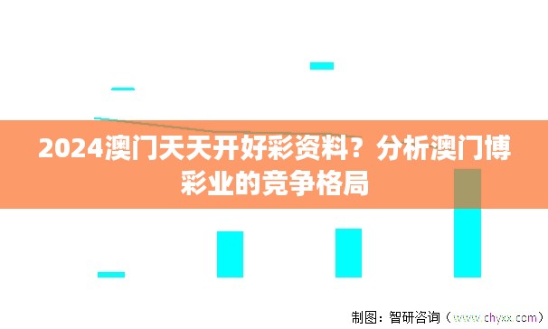 2024澳門(mén)天天開(kāi)好彩資料？分析澳門(mén)博彩業(yè)的競(jìng)爭(zhēng)格局