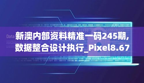 新澳內(nèi)部資料精準(zhǔn)一碼245期,數(shù)據(jù)整合設(shè)計(jì)執(zhí)行_Pixel8.677