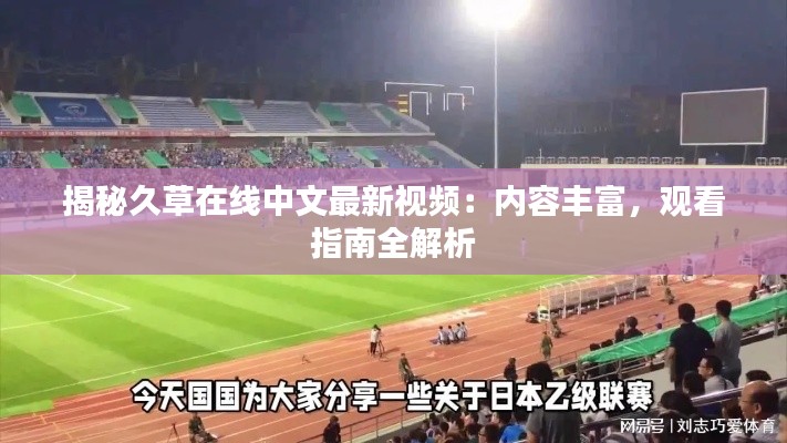 揭秘久草在線中文最新視頻：內(nèi)容豐富，觀看指南全解析