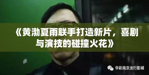 《黃渤夏雨聯(lián)手打造新片，喜劇與演技的碰撞火花》