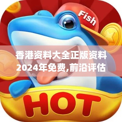 香港資料大全正版資料2024年免費(fèi),前沿評(píng)估解析_超值版14.567