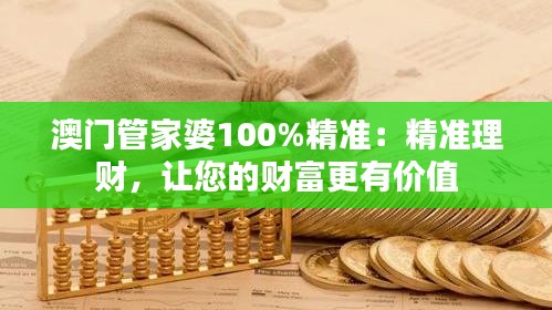 澳門管家婆100%精準：精準理財，讓您的財富更有價值