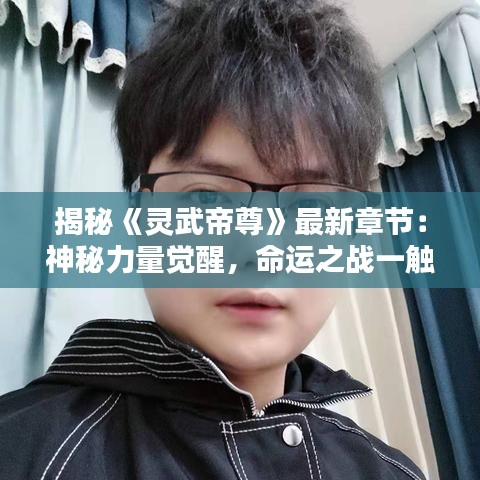 揭秘《靈武帝尊》最新章節(jié)：神秘力量覺醒，命運之戰(zhàn)一觸即發(fā)