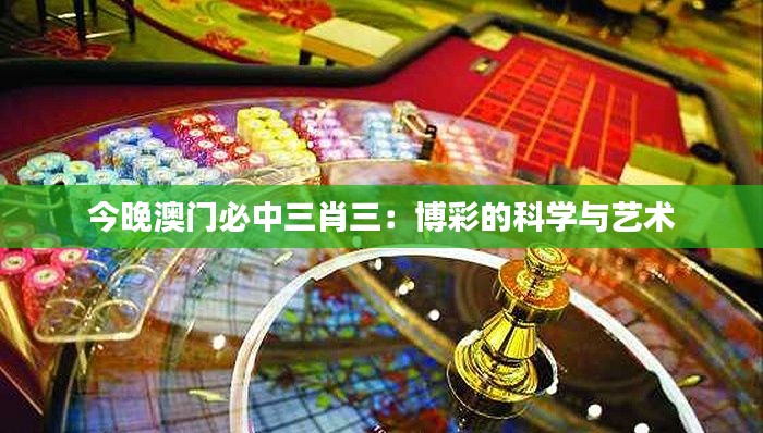 今晚澳門必中三肖三：博彩的科學(xué)與藝術(shù)